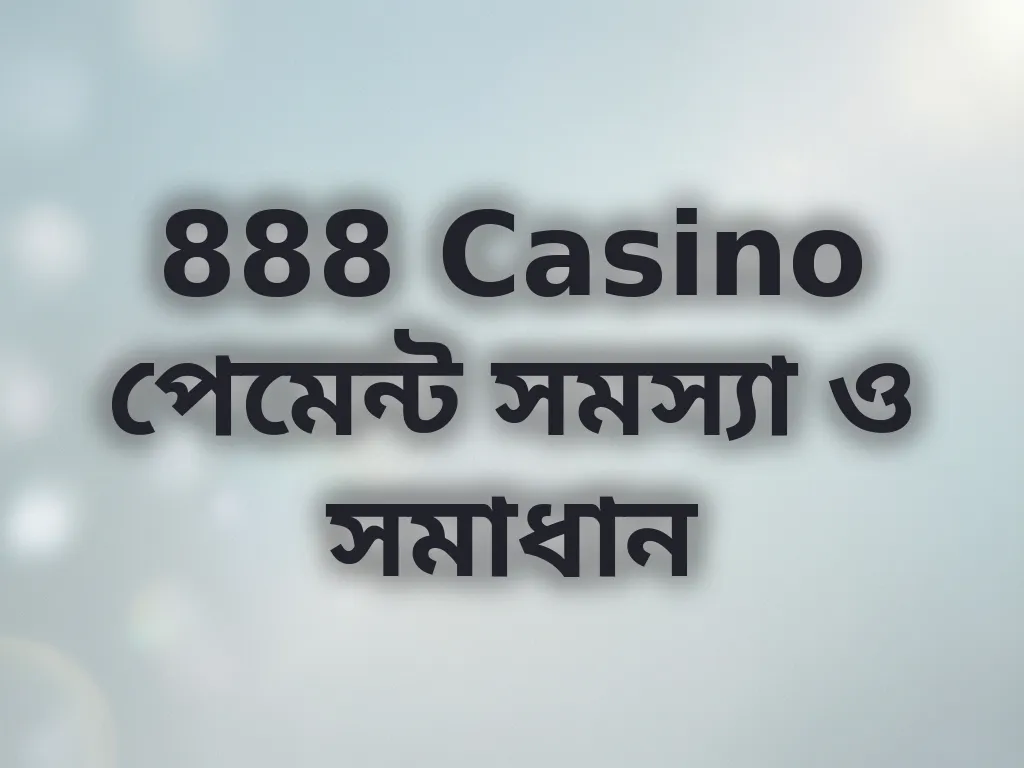 888 Casino পেমেন্ট সমস্যা ও সমাধান
