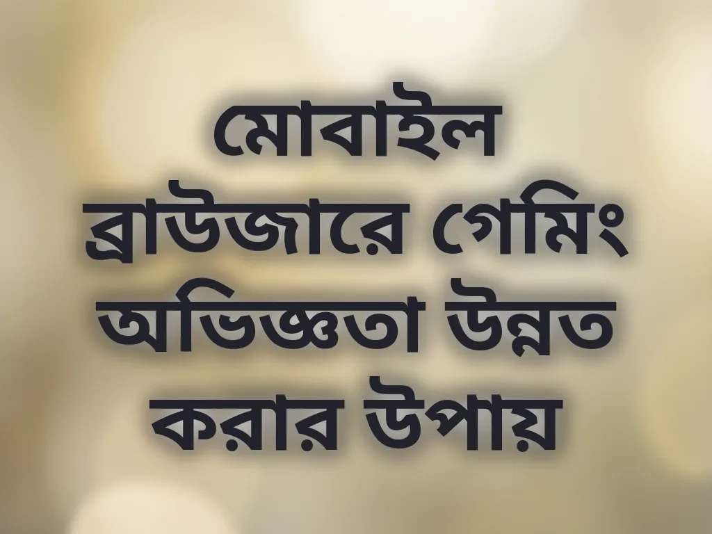 মোবাইল ব্রাউজারে গেমিং অভিজ্ঞতা উন্নত করার উপায়