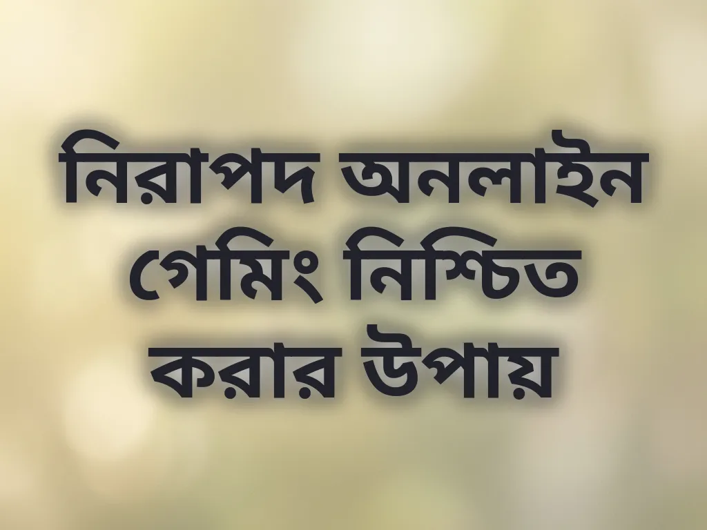 নিরাপদ অনলাইন গেমিং নিশ্চিত করার উপায়